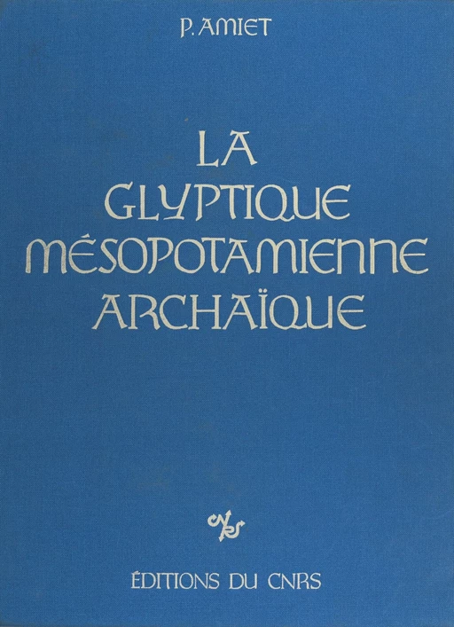 La Glyptique mésopotamienne archaïque - Pierre Amiet - CNRS Éditions (réédition numérique FeniXX)