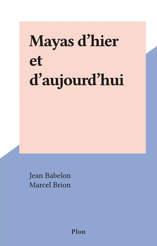 Mayas d'hier et d'aujourd'hui - Jean Babelon - Plon (réédition numérique FeniXX)