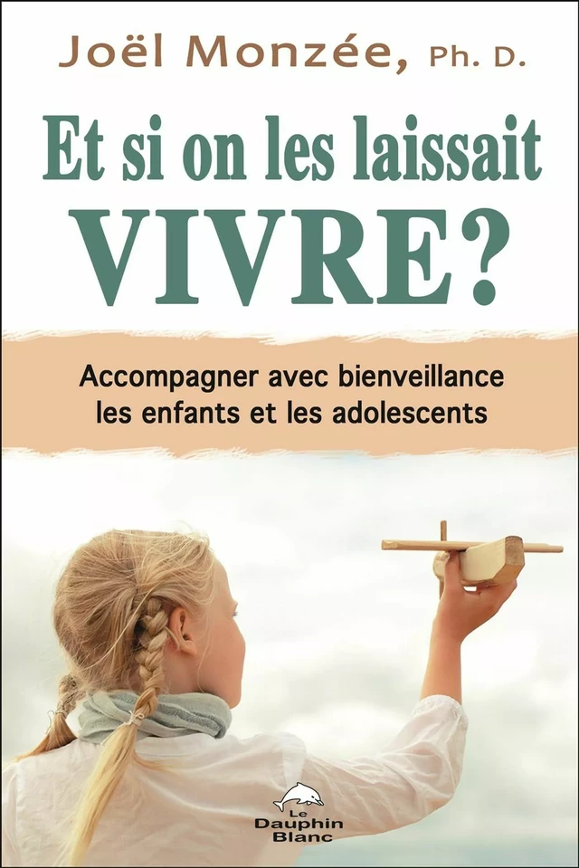 Et si on les laissait vivre ? Accompagner avec bienveillance les enfants et les adolescents - Joël Monzée - Dauphin Blanc