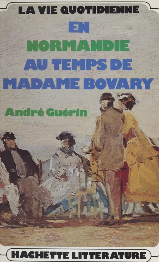 La vie quotidienne en Normandie au temps de Madame Bovary - André Guérin - Hachette Littératures (réédition numérique FeniXX)