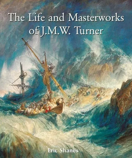 The Life and Masterworks of J.M.W. Turner - Eric Shanes - Parkstone International