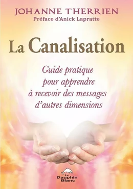 La Canalisation : Guide pratique pour apprendre à recevoir des messages d'autres dimensions