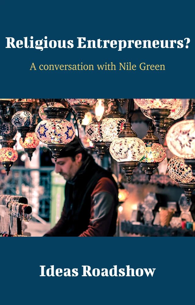 Religious Entrepreneurs? - A Conversation with Nile Green - Howard Burton - Open Agenda Publishing Inc.