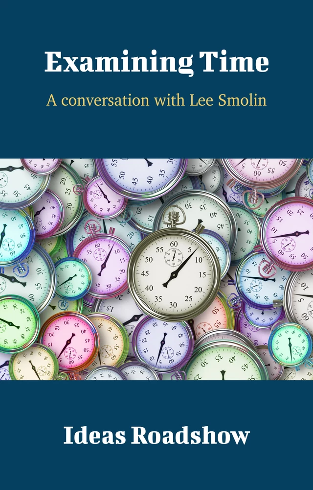 Examining Time - A Conversation with Lee Smolin - Howard Burton - Open Agenda Publishing Inc.