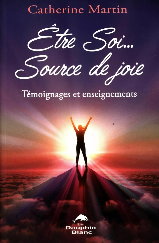 Être Soi... Source de joie : Témoignages et enseignements - Catherine Martin - Dauphin Blanc