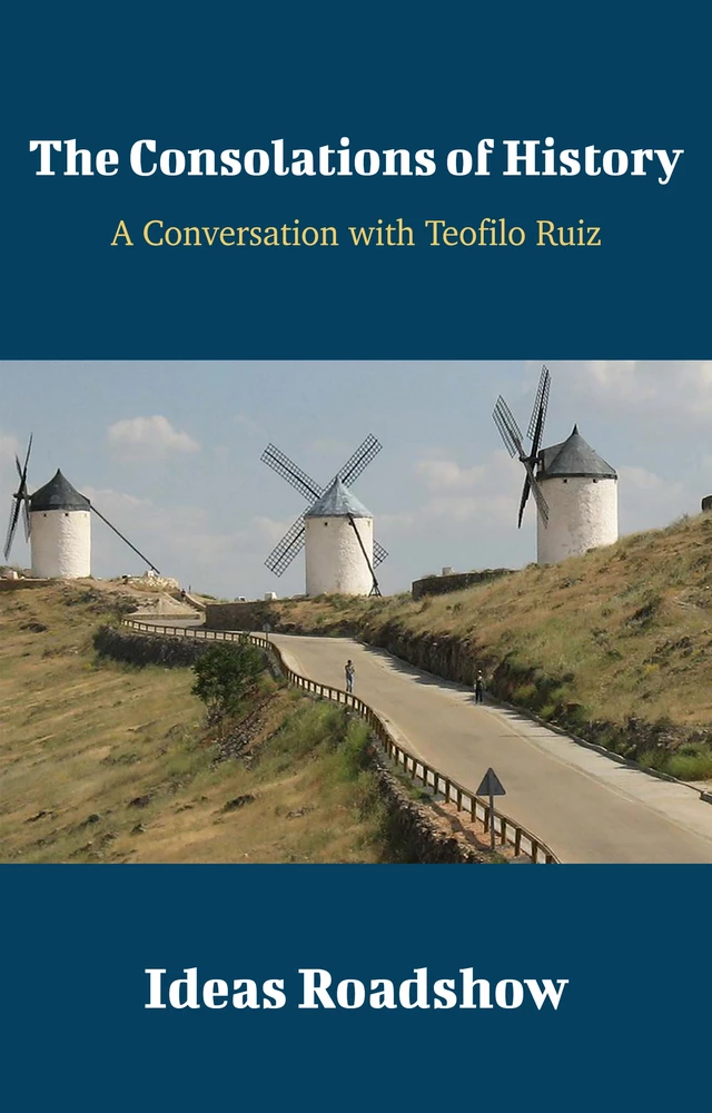 The Consolations of History - A Conversation with Teofilo Ruiz - Howard Burton - Open Agenda Publishing Inc.