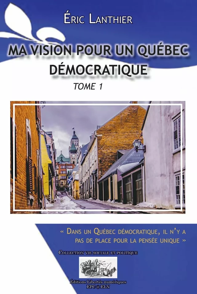 Ma vision pour un Québec démocratique - Tome 1 - Éric Lanthier - Éditions Libertés Numériques