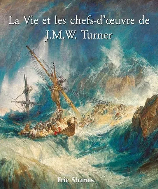 La Vie et les chefs-d’œuvre de J.M.W. Turner - Eric Shanes - Parkstone International