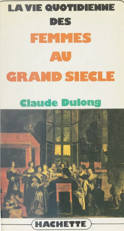 La vie quotidienne des femmes au Grand siècle - Claude Dulong - Hachette Littératures (réédition numérique FeniXX)