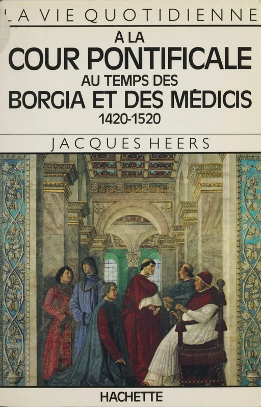 La vie quotidienne à la cour pontificale au temps des Borgia et des Médicis - Jacques Heers - Hachette Littératures (réédition numérique FeniXX)