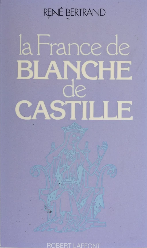 La France de Blanche de Castille - René Bertrand - Robert Laffont (réédition numérique FeniXX)