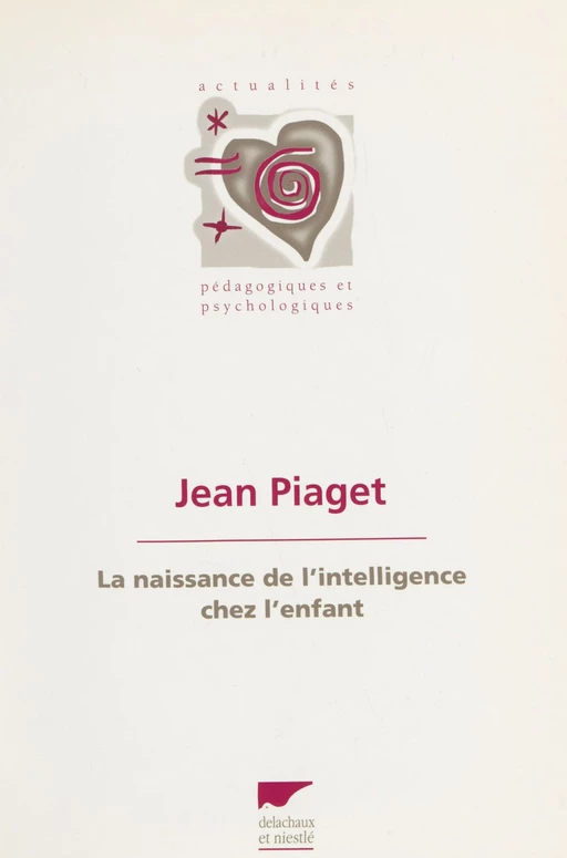 La naissance de l'intelligence chez l'enfant - Jean Piaget - Delachaux et Niestlé (réédition numérique FeniXX)