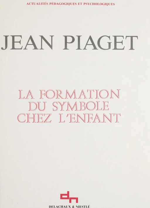 La formation du symbole chez l'enfant - Jean Piaget - Delachaux et Niestlé (réédition numérique FeniXX)