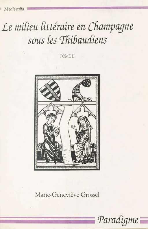 Le milieu littéraire en Champagne sous les Thibaudiens (1200-1270) (2) - Marie-Geneviève Grossel - Paradigme (réédition numérique FeniXX)