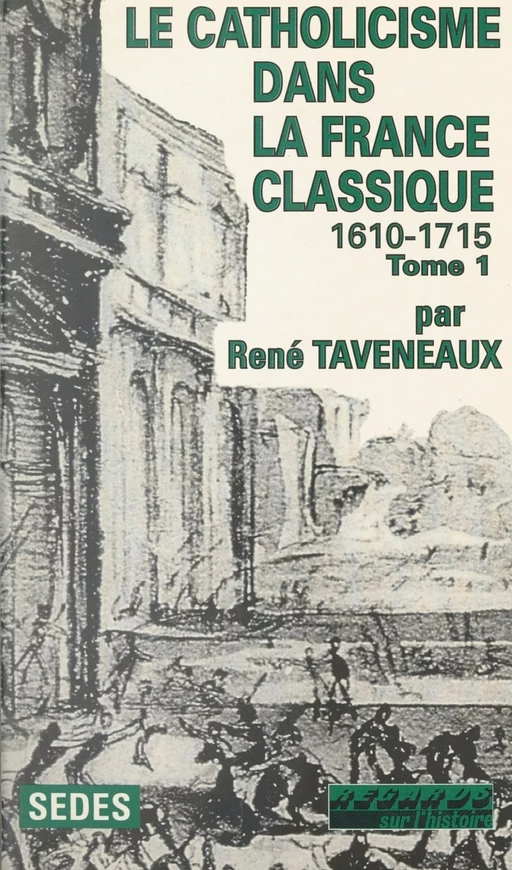 Le catholicisme dans la France classique, 1610-1715 (1) - René Taveneaux - Sedes (réédition numérique FeniXX)