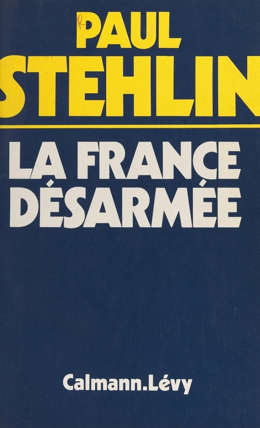 La France désarmée - Paul Stehlin - Calmann-Lévy (réédition numérique FeniXX)