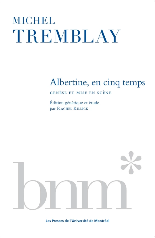 Albertine, en cinq temps - Michel Tremblay, Rachel Killick - Presses de l'Université de Montréal