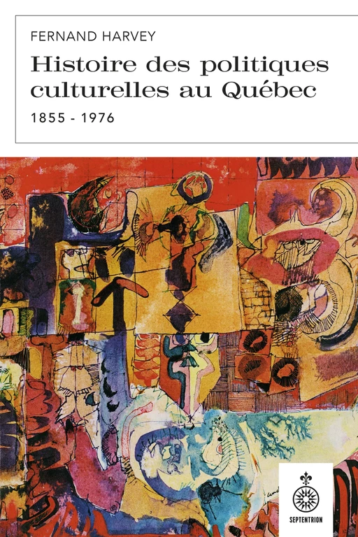 Histoire des politiques culturelles au Québec, 1855 à 1976 - Fernand Harvey - Éditions du Septentrion