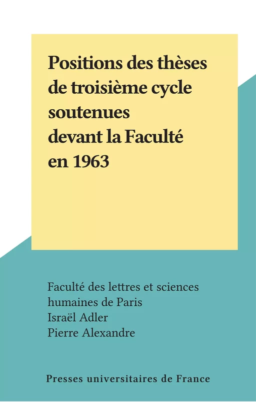 Positions des thèses de troisième cycle soutenues devant la Faculté en 1963 - Israël Adler, Pierre Alexandre - Presses universitaires de France (réédition numérique FeniXX)