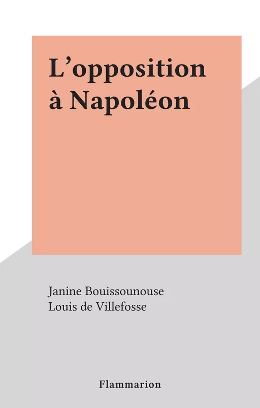 L'opposition à Napoléon - Janine Bouissounouse, Louis de Villefosse - Flammarion (réédition numérique FeniXX) 