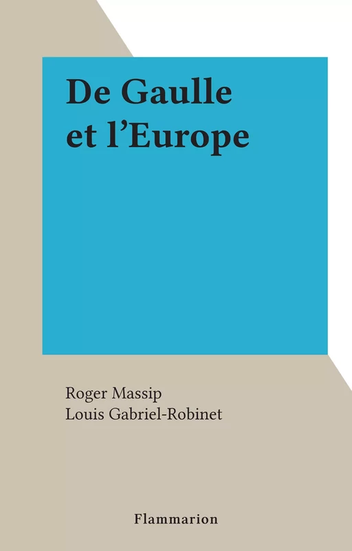 De Gaulle et l'Europe - Roger Massip - Flammarion (réédition numérique FeniXX)