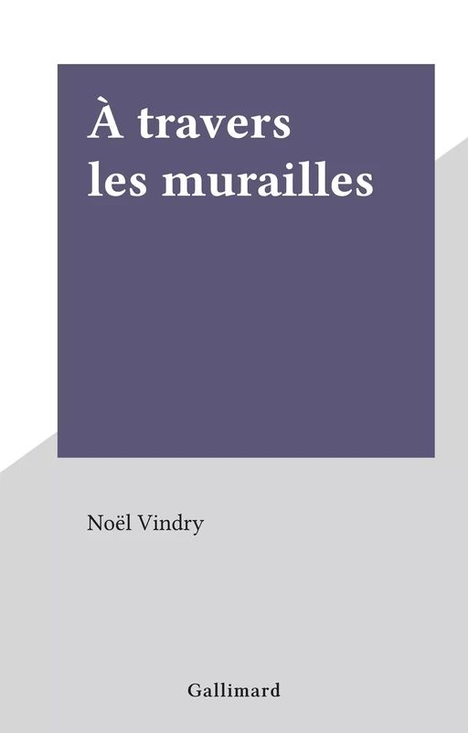 À travers les murailles - Noël Vindry - Gallimard (réédition numérique FeniXX)