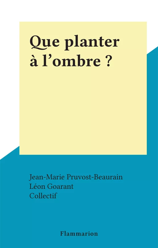 Que planter à l'ombre ? - Léon Goarant - Flammarion (réédition numérique FeniXX)