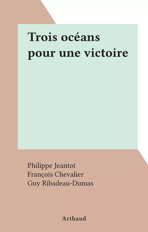 Trois océans pour une victoire - Philippe Jeantot - Arthaud (réédition numérique FeniXX)