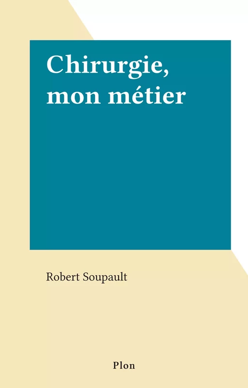 Chirurgie, mon métier - Robert Soupault - Plon (réédition numérique FeniXX)