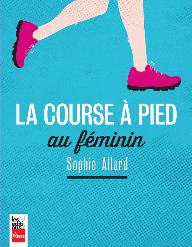 La course à pied au féminin - Sophie Allard - Groupe Fides Inc. - Éditions La Presse