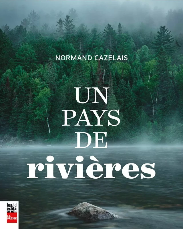 Un pays de rivières - Normand Cazelais - Groupe Fides Inc. - Éditions La Presse