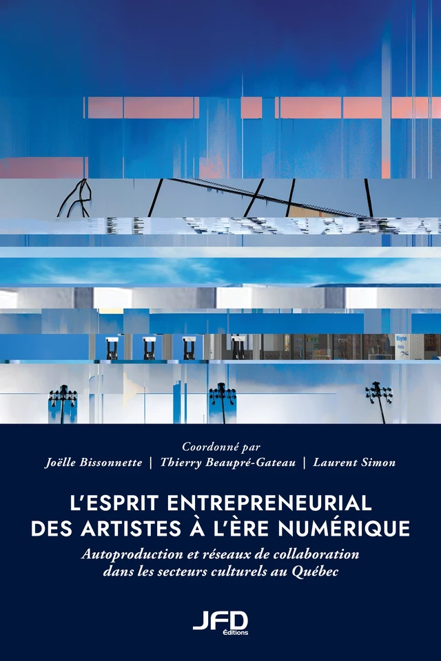 L’esprit entrepreneurial des artistes à l’ère numérique - Joëlle Bissonnette, Thierry Beaupré-Gateau, Laurent Simon - Éditions JFD Inc