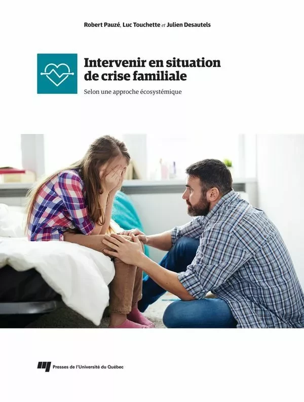 Intervenir en situation de crise familiale - Robert PAUZE, Luc Touchette, Julien Desautels - Presses de l'Université du Québec