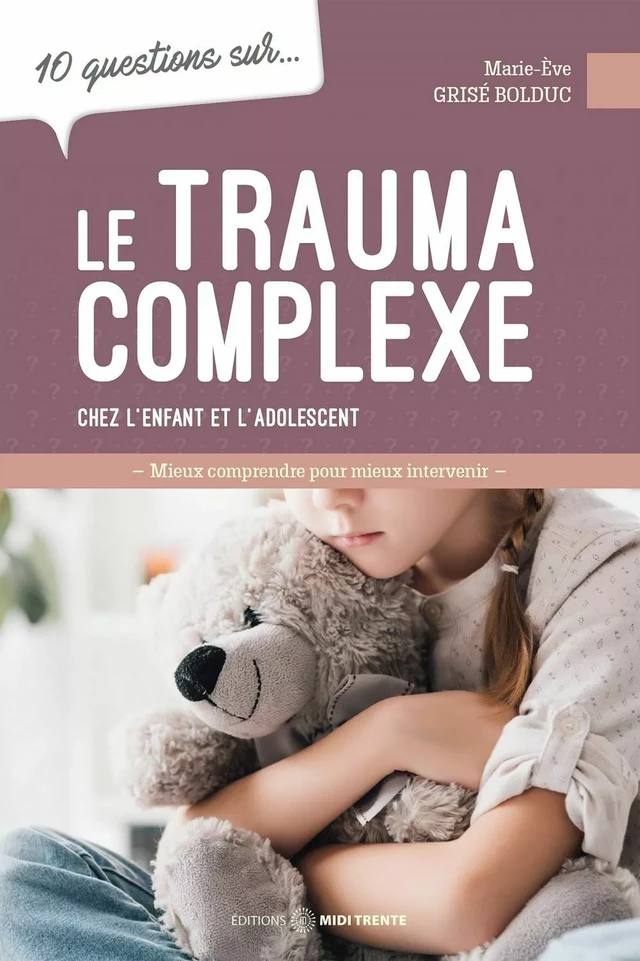 10 questions sur... Le trauma complexe chez l'enfant et l'adolescent - Marie-Ève Grisé Bolduc - Éditions Midi Trente