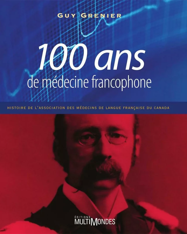 100 ans de médecine francophone: histoire de l’Association des médecins de langue française du Canada - Guy Grenier - Éditions MultiMondes