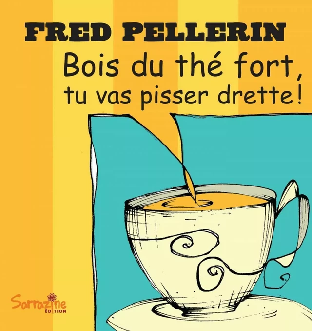 Bois du thé fort, tu vas pisser drette - Fred Pellerin - Sarrazine Éditions