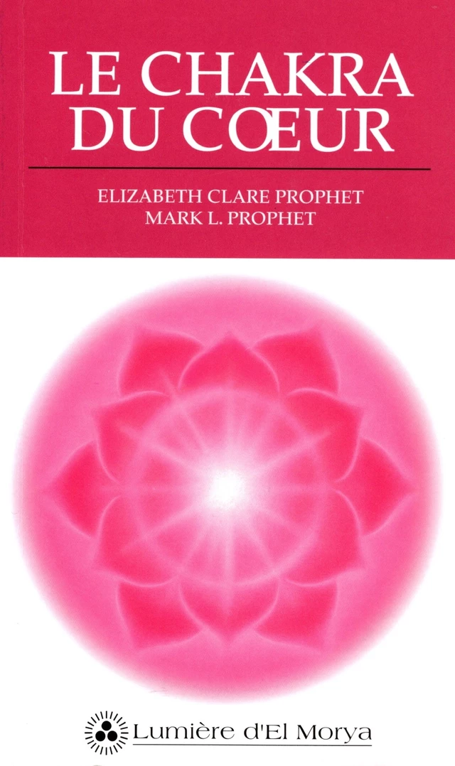 Le Chakra du coeur - Elizabeth Clare Prophet, Mark L. Prophet - Lumière d'El Morya