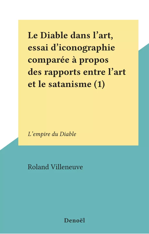 Le Diable dans l'art, essai d'iconographie comparée à propos des rapports entre l'art et le satanisme (1) - Roland Villeneuve - (Denoël) réédition numérique FeniXX