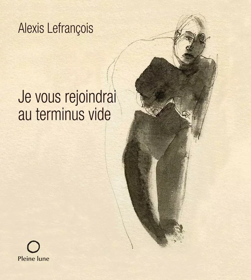 Je vous rejoindrai au terminus vide - Alexis Lefrançois - Éditions de la Pleine Lune