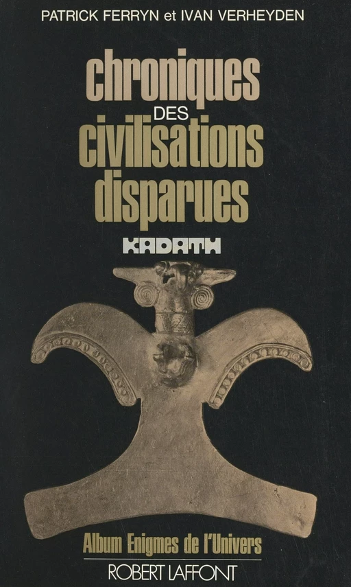 Chroniques des civilisations disparues - Jean-Claude Berck, Gordon Creighton, Jacques de Mahieu, Robert Dehon, Jacques Dieu, Guy Druart, Patrick Ferryn, Henri François, Jacques Gossart, Jacques Keyaerts - (Robert Laffont) réédition numérique FeniXX