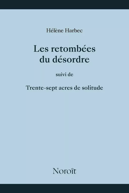 Les retombées du désordre suivi de trente sept acres de solitude - Hélène Harbec - Éditions du Noroît