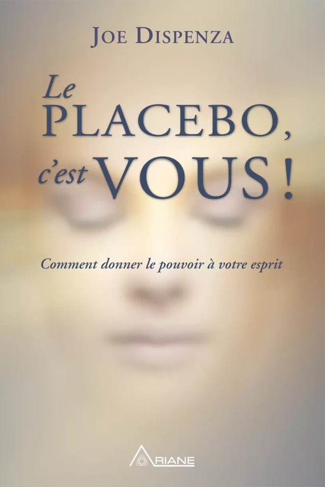 Le placebo, c'est vous ! - Joe Dispenza - Éditions Ariane