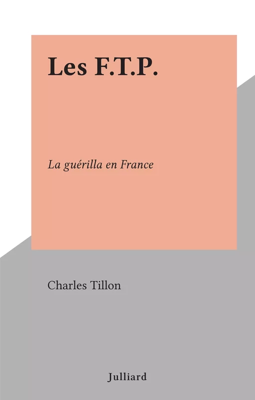 Les F.T.P. - Charles Tillon - (Julliard) réédition numérique FeniXX