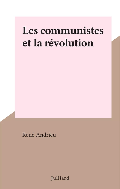 Les communistes et la révolution - René Andrieu - (Julliard) réédition numérique FeniXX