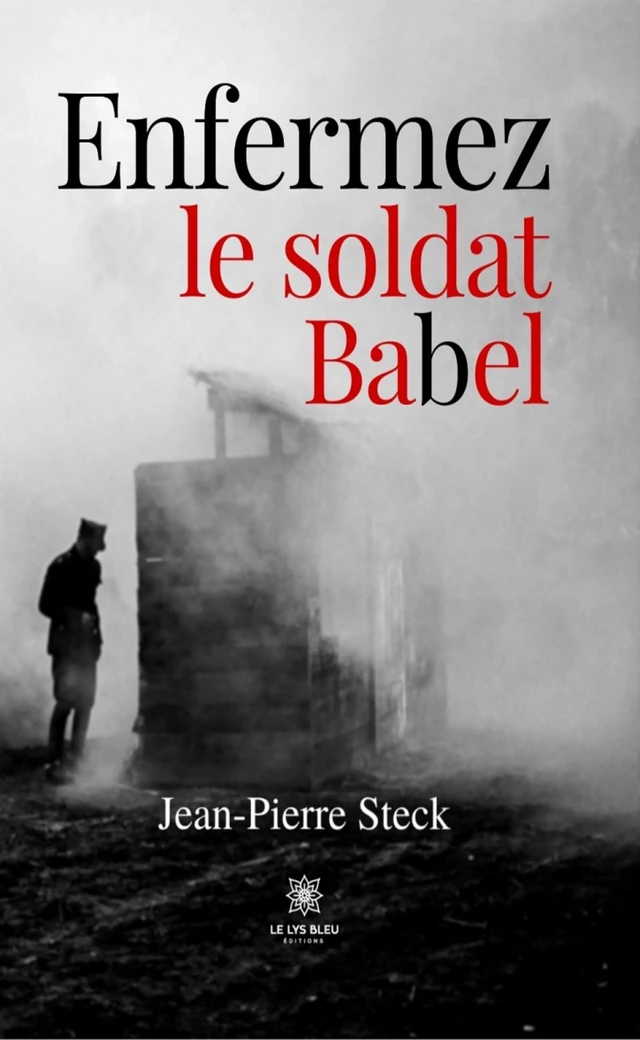 Enfermez le soldat Babel - Jean-Pierre Steck - Le Lys Bleu Éditions