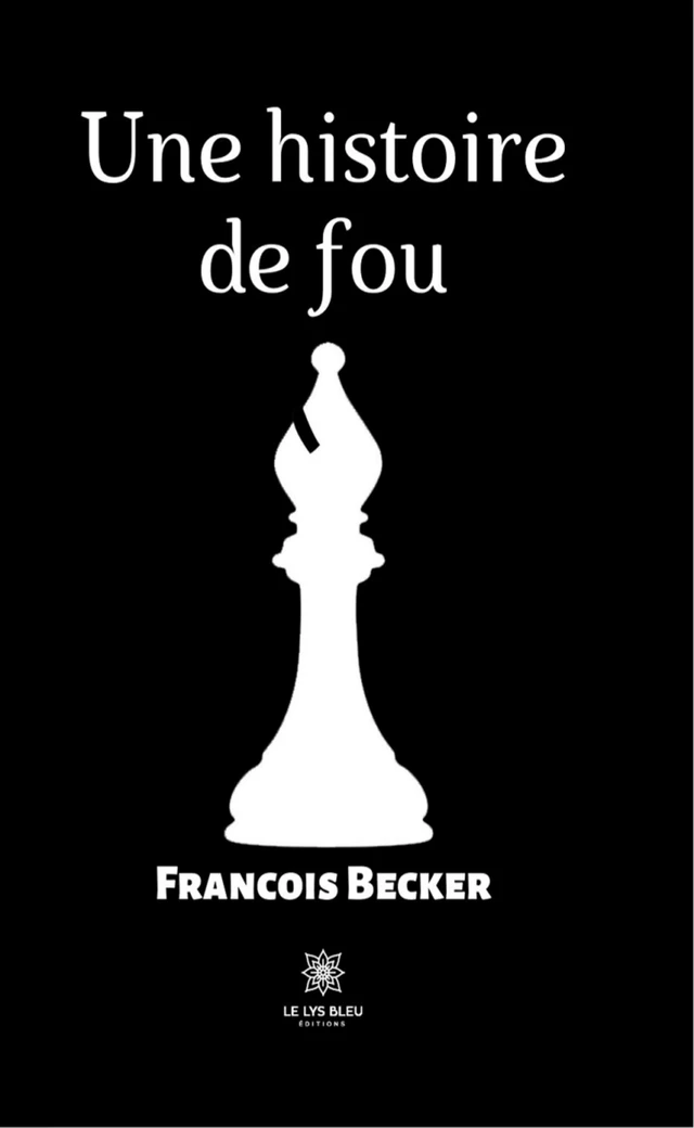 Une histoire de fou - Francois Becker - Le Lys Bleu Éditions