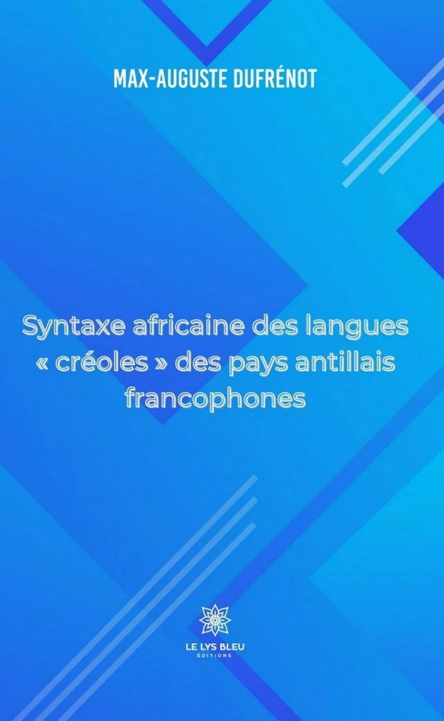 Syntaxe africaine des langues « créoles » des pays antillais francophones - Max-Auguste Dufrénot - Le Lys Bleu Éditions