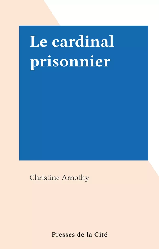 Le cardinal prisonnier - Christine Arnothy - (Presses de la Cité) réédition numérique FeniXX