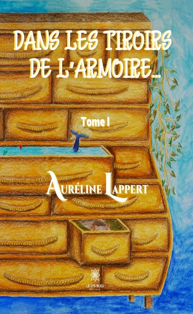 Dans les tiroirs de l'armoire… - Tome I - Auréline Lappert - Le Lys Bleu Éditions