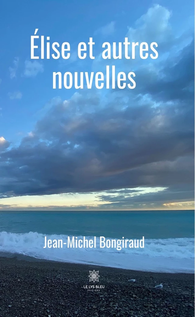 Élise et autres nouvelles - Jean-Michel Bongiraud - Le Lys Bleu Éditions